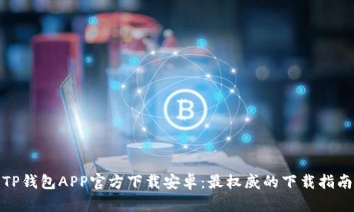 TP钱包APP官方下载安卓：最权威的下载指南