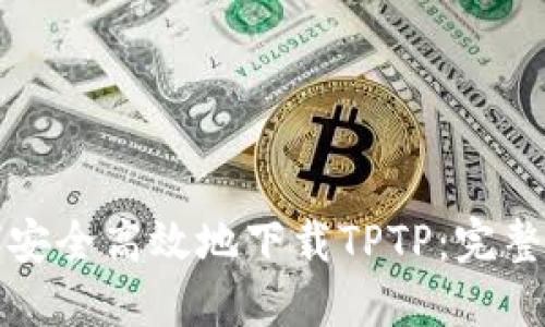 如何安全高效地下载TPTP：完整指南