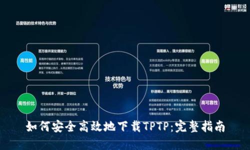 如何安全高效地下载TPTP：完整指南