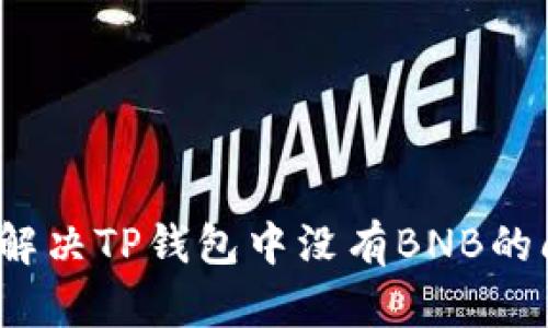 如何解决TP钱包中没有BNB的问题？