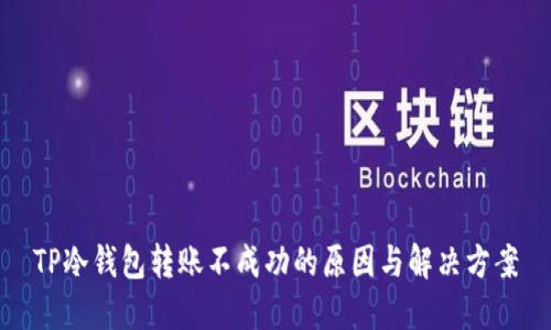 TP冷钱包转账不成功的原因与解决方案