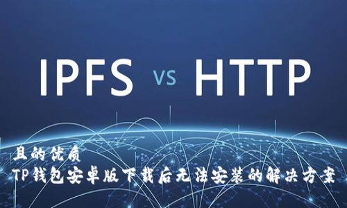 且的优质
TP钱包安卓版下载后无法安装的解决方案