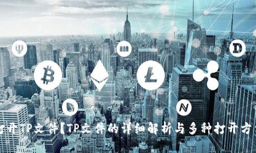 如何打开TP文件？TP文件的详细解析与多种打开方法介绍