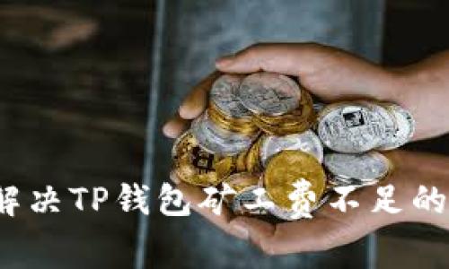如何解决TP钱包矿工费不足的问题？