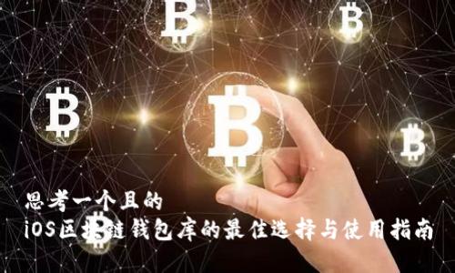 思考一个且的  
iOS区块链钱包库的最佳选择与使用指南