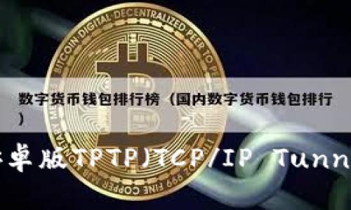 如何下载安卓版TPTP（TCP/IP Tunnel）并使用？