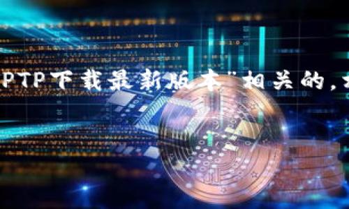 内容规划：

为了让内容对用户更具吸引力并符合要求，接下来我会提供一个与“TPTP下载最新版本”相关的，相关关键词，以及围绕这一主题提出的6个问题，并对其进行详细介绍。

  
如何快速下载并安装最新版本的TPTP：全面指南
