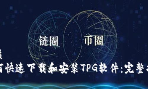 优质
如何快速下载和安装TPG软件：完整指南
