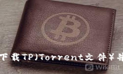 如何轻松下载TP（Torrent文件）并使用它们