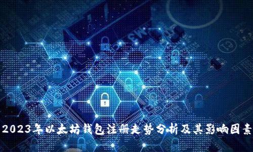 2023年以太坊钱包注册走势分析及其影响因素