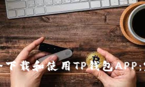 如何安全下载和使用TP钱包APP：完整指南