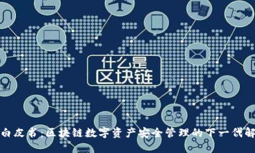 TP钱包白皮书：区块链数字资产安全管理的下一代解决方案