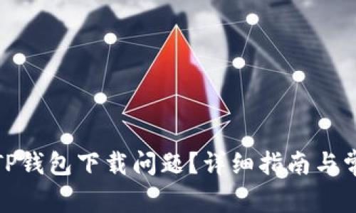 : 如何解决TP钱包下载问题？详细指南与常见问题解答