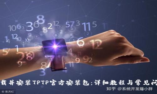 如何下载并安装TPTP官方安装包：详细教程与常见问题解答