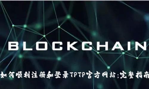 如何顺利注册和登录TPTP官方网站：完整指南