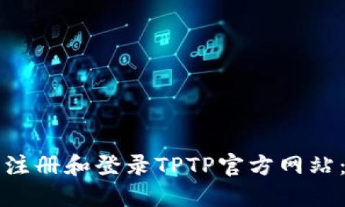 如何顺利注册和登录TPTP官方网站：完整指南