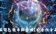   比特派钱包转币收费吗？