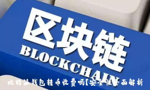   
比特派钱包转币收费吗？安全性全面解析