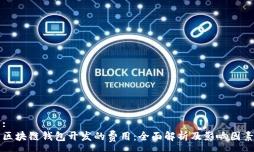 :
区块链钱包开发的费用：全面解析及影响因素