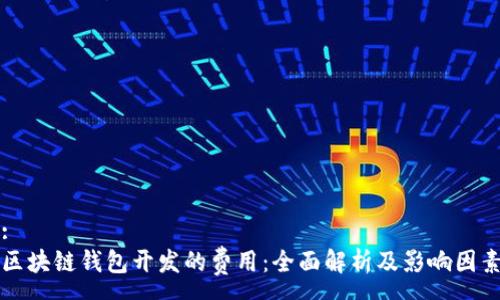:
区块链钱包开发的费用：全面解析及影响因素
