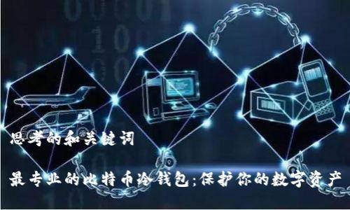 思考的和关键词

最专业的比特币冷钱包：保护你的数字资产