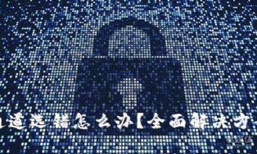 TP钱包通道选错怎么办？全面解决方案与建议