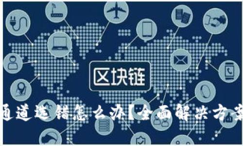 TP钱包通道选错怎么办？全面解决方案与建议