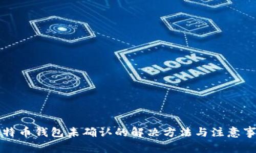 比特币钱包未确认的解决方法与注意事项