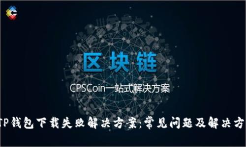  TP钱包下载失败解决方案：常见问题及解决方法