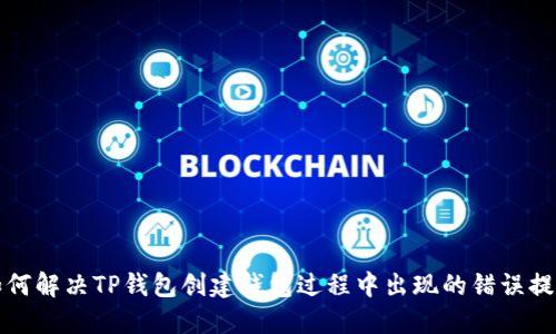 如何解决TP钱包创建钱包过程中出现的错误提示