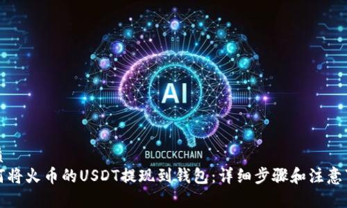 优质
如何将火币的USDT提现到钱包：详细步骤和注意事项