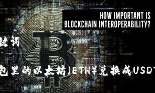 思考和关键词

如何将钱包里的以太坊（ETH）兑换成USDT（泰达币）