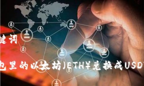 思考和关键词

如何将钱包里的以太坊（ETH）兑换成USDT（泰达币）