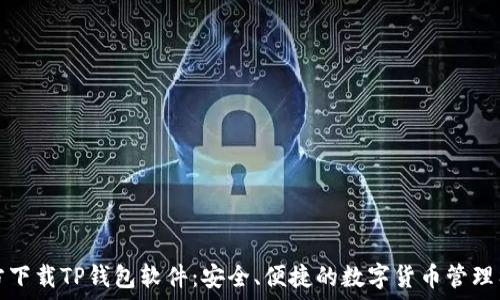   
官方下载TP钱包软件：安全、便捷的数字货币管理工具