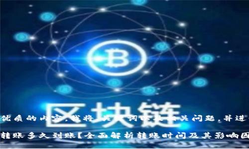 为提供一个优质的内容，我将、关键词以及相关问题，并进行详细讲解。

区块链钱包转账多久到账？全面解析转账时间及其影响因素