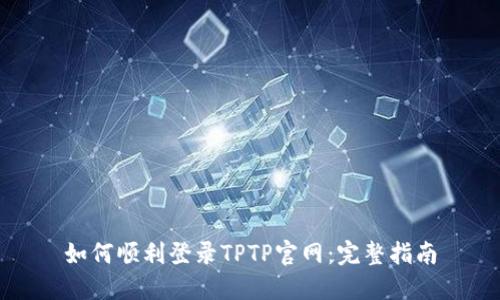 如何顺利登录TPTP官网：完整指南