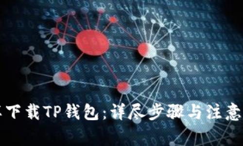 怎样下载TP钱包：详尽步骤与注意事项