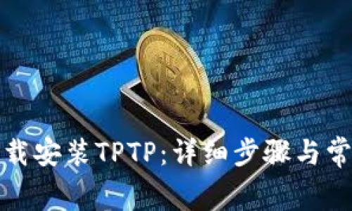 如何免费下载安装TPTP：详细步骤与常见疑问解答