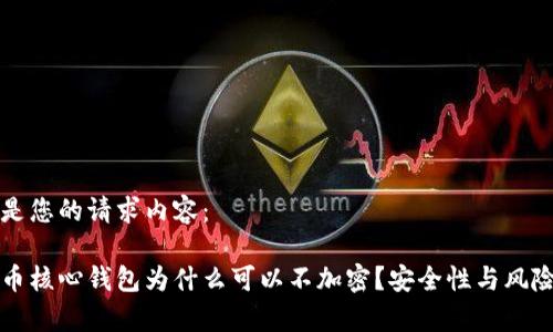 以下是您的请求内容：

比特币核心钱包为什么可以不加密？安全性与风险分析