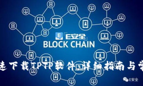 如何安全快速下载TPTP软件：详细指南与常见问题解答