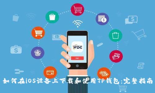 如何在iOS设备上下载和使用TP钱包：完整指南