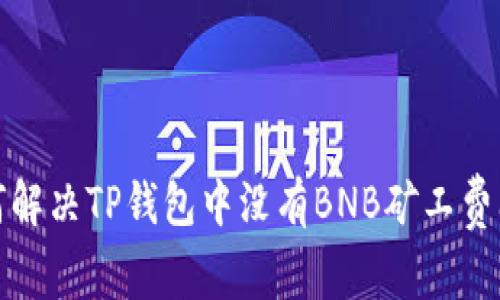 如何解决TP钱包中没有BNB矿工费问题