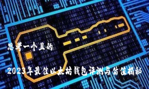 思考一个且的

2023年最佳以太坊钱包评测与估值揭秘