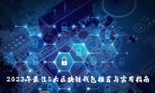 2023年最佳5大区块链钱包推荐与实用指南
