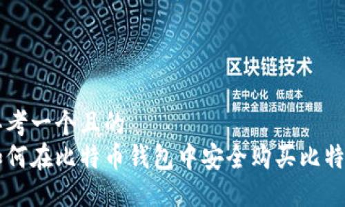 思考一个且的  
如何在比特币钱包中安全购买比特币