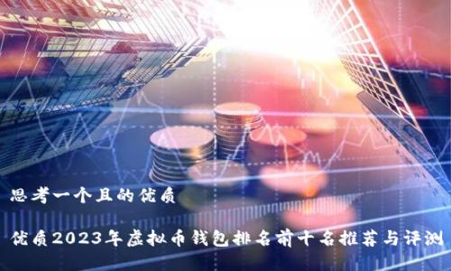 思考一个且的优质

优质2023年虚拟币钱包排名前十名推荐与评测