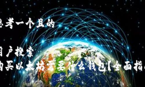 思考一个且的

用户搜索  
购买以太坊需要什么钱包？全面指南