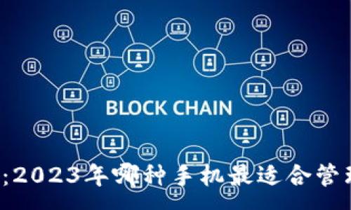 :

比特币钱包推荐：2023年哪种手机最适合管理你的数字资产？