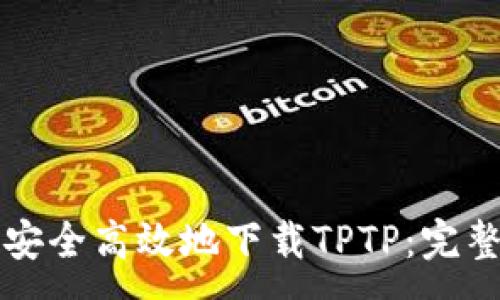 :
如何安全高效地下载TPTP：完整指南