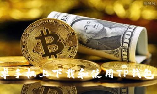如何在安卓手机上下载和使用TP钱包：详细指南